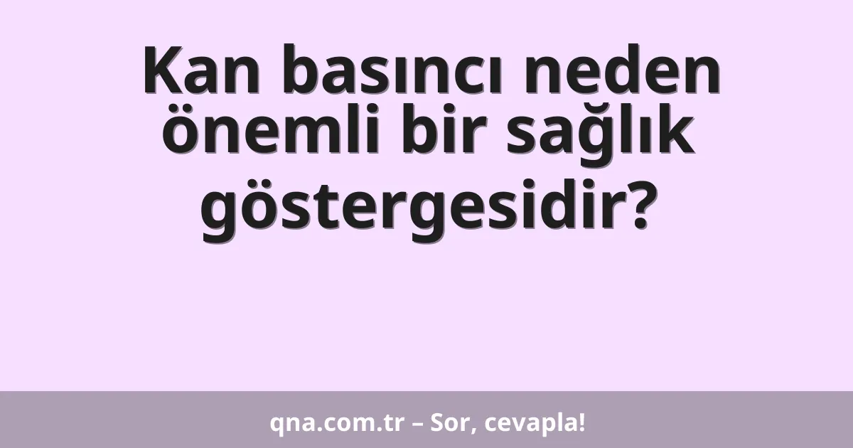 Kan basıncı neden önemli bir sağlık göstergesidir?