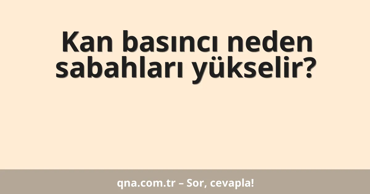 Kan basıncı neden sabahları yükselir?