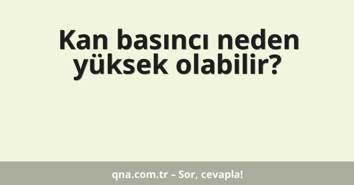 Kan basıncı neden yüksek olabilir?