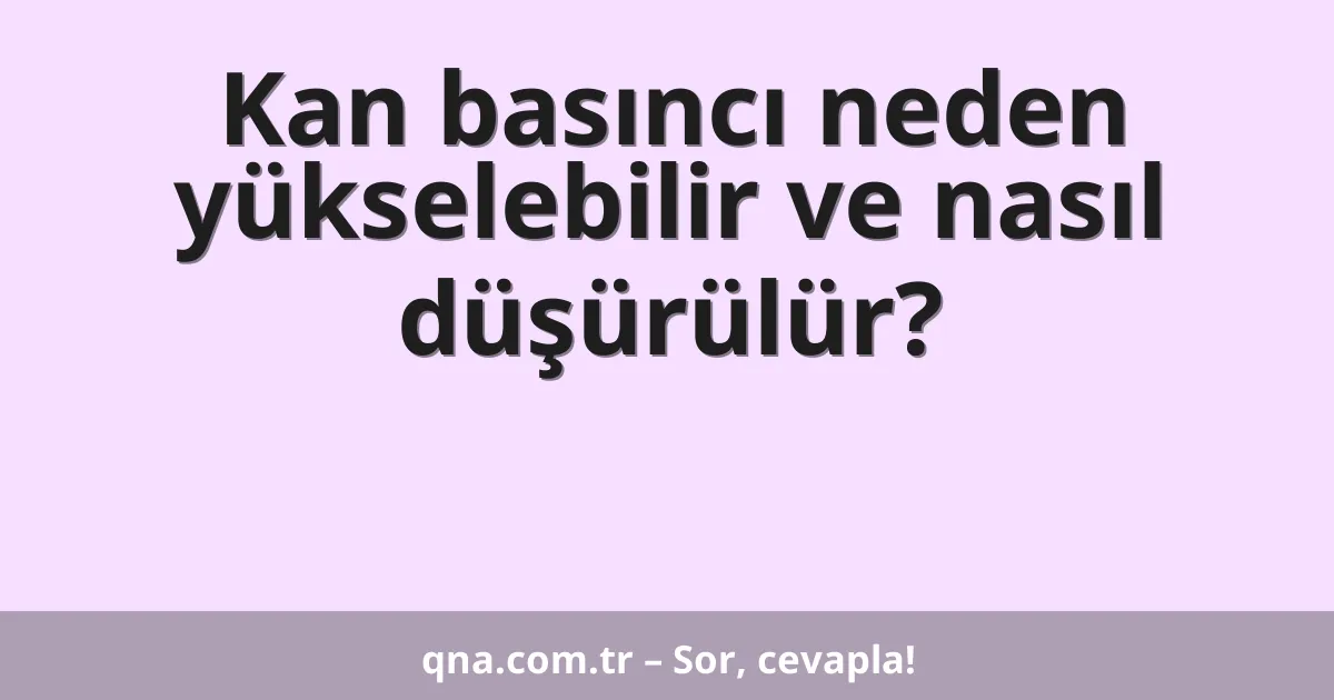 Kan basıncı neden yükselebilir ve nasıl düşürülür?