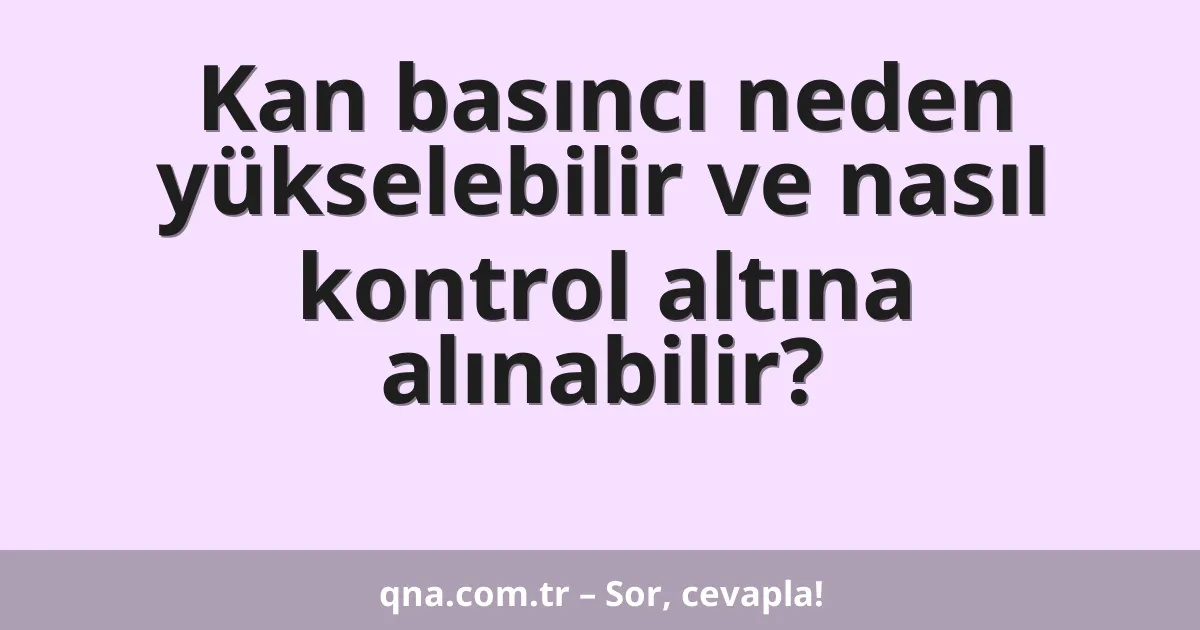 Kan basıncı neden yükselebilir ve nasıl kontrol altına alınabilir?