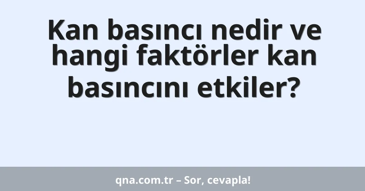 Kan basıncı nedir ve hangi faktörler kan basıncını etkiler?