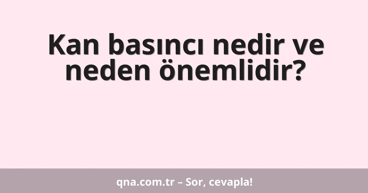 Kan basıncı nedir ve neden önemlidir?