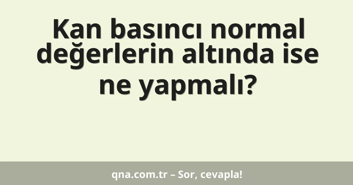 Kan basıncı normal değerlerin altında ise ne yapmalı?