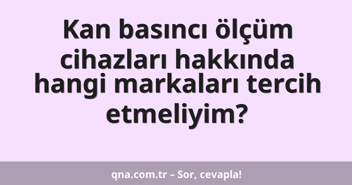 Kan basıncı ölçüm cihazları hakkında hangi markaları tercih etmeliyim?