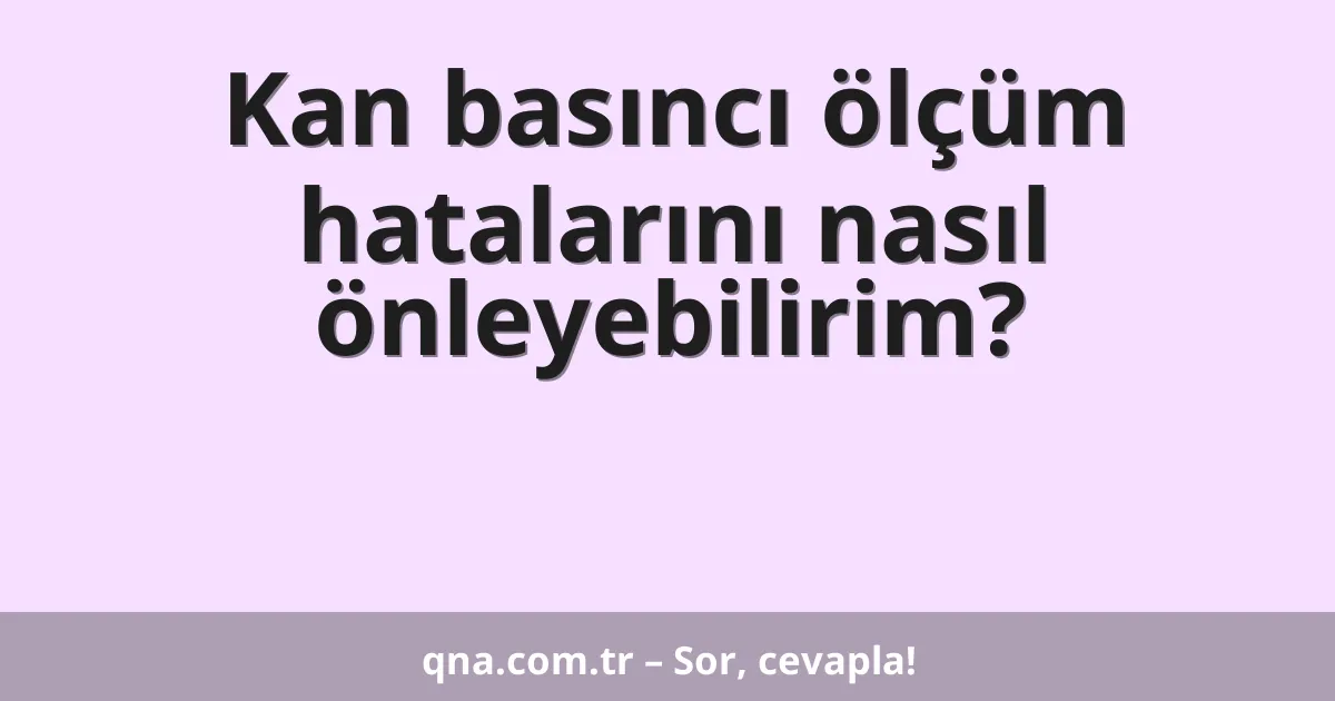 Kan basıncı ölçüm hatalarını nasıl önleyebilirim?