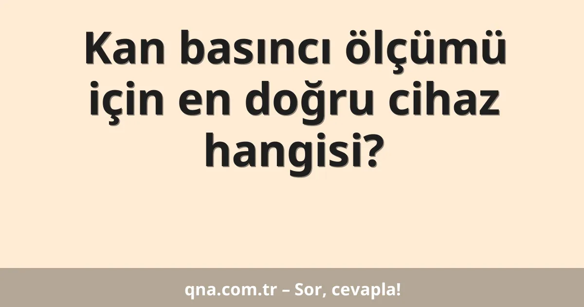 Kan basıncı ölçümü için en doğru cihaz hangisi?