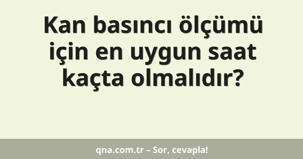 Kan basıncı ölçümü için en uygun saat kaçta olmalıdır?