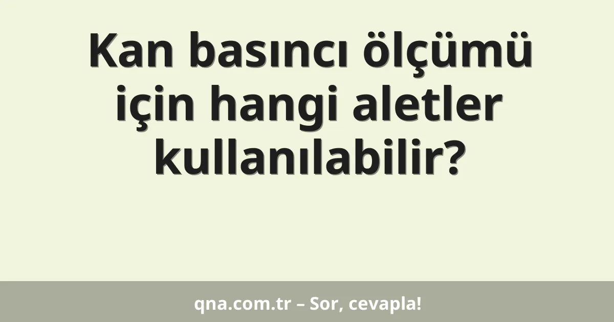 Kan basıncı ölçümü için hangi aletler kullanılabilir?