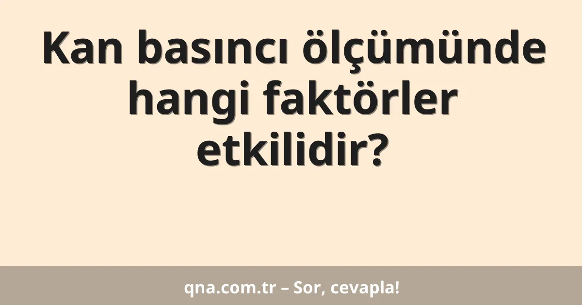 Kan basıncı ölçümünde hangi faktörler etkilidir?