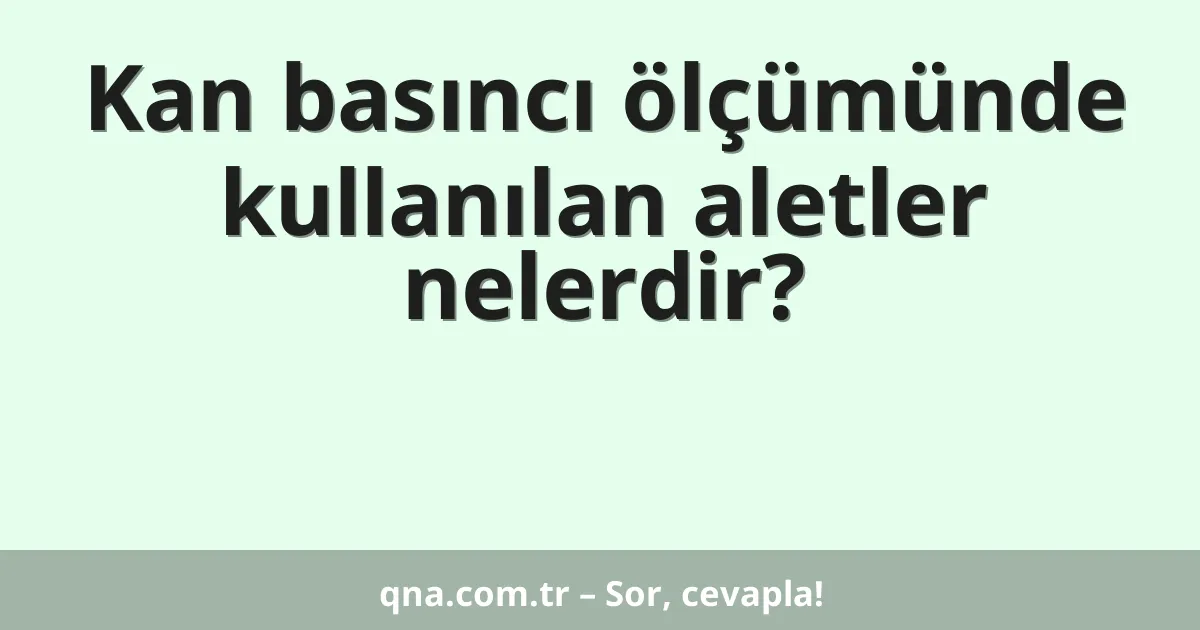 Kan basıncı ölçümünde kullanılan aletler nelerdir?