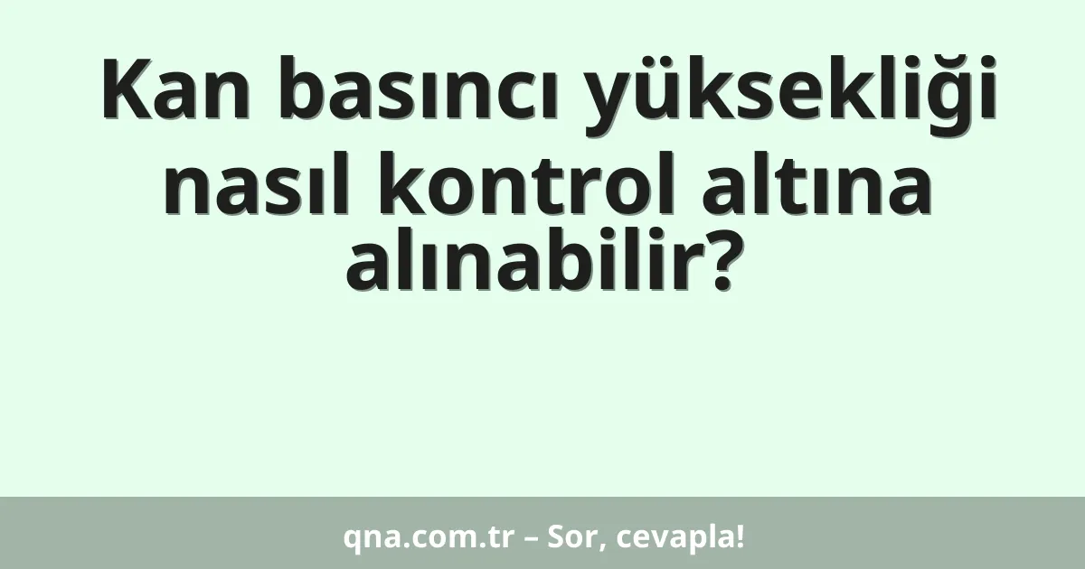 Kan basıncı yüksekliği nasıl kontrol altına alınabilir?