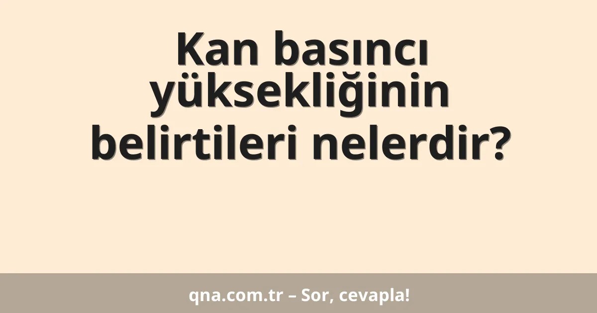 Kan basıncı yüksekliğinin belirtileri nelerdir?