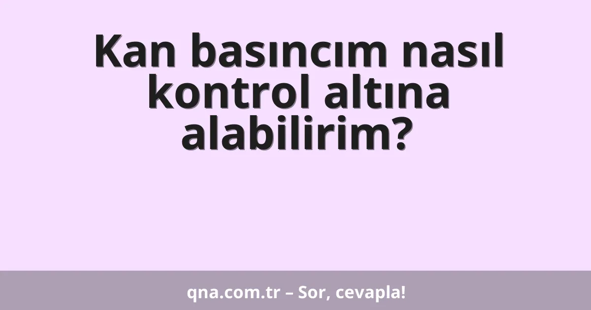 Kan basıncım nasıl kontrol altına alabilirim?