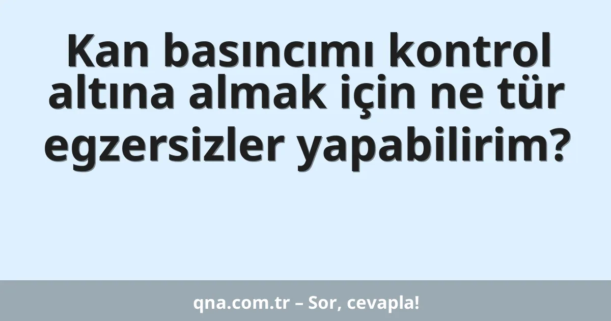 Kan basıncımı kontrol altına almak için ne tür egzersizler yapabilirim?