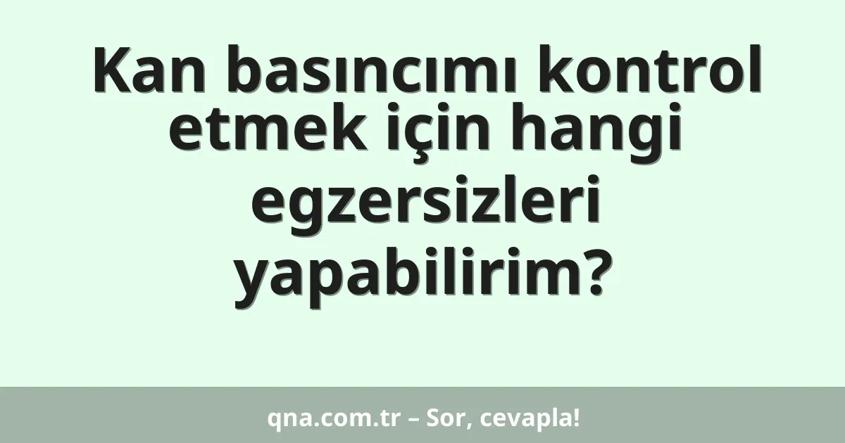 Kan basıncımı kontrol etmek için hangi egzersizleri yapabilirim?