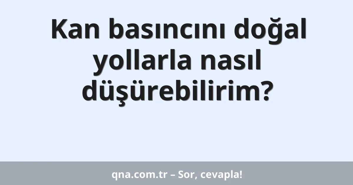 Kan basıncını doğal yollarla nasıl düşürebilirim?