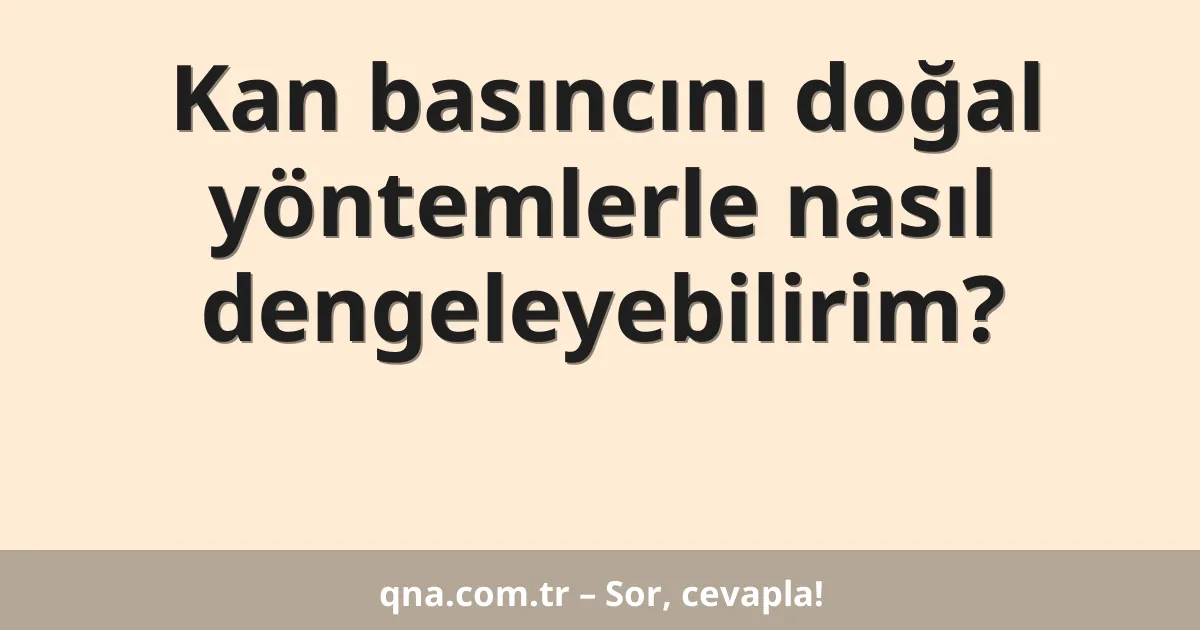 Kan basıncını doğal yöntemlerle nasıl dengeleyebilirim?