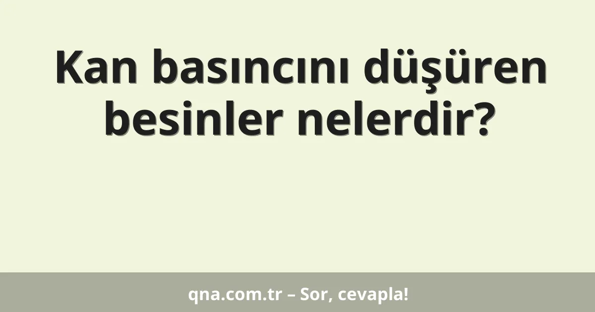 Kan basıncını düşüren besinler nelerdir?