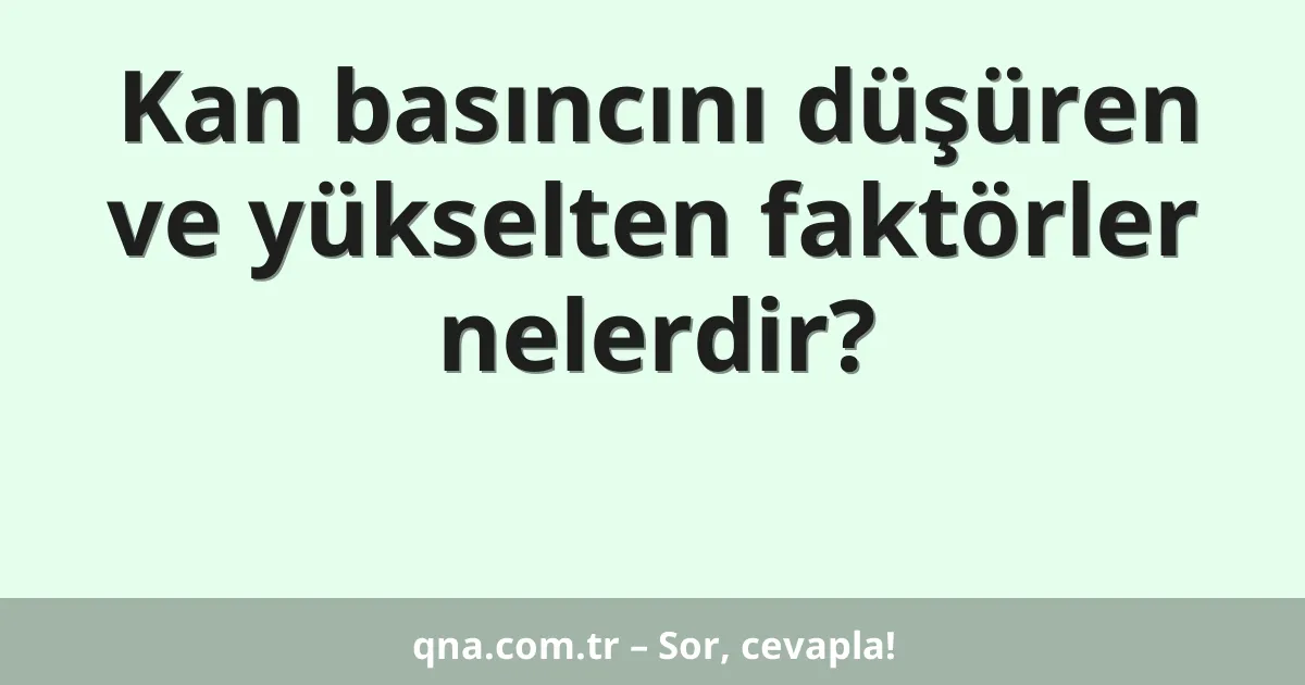 Kan basıncını düşüren ve yükselten faktörler nelerdir?