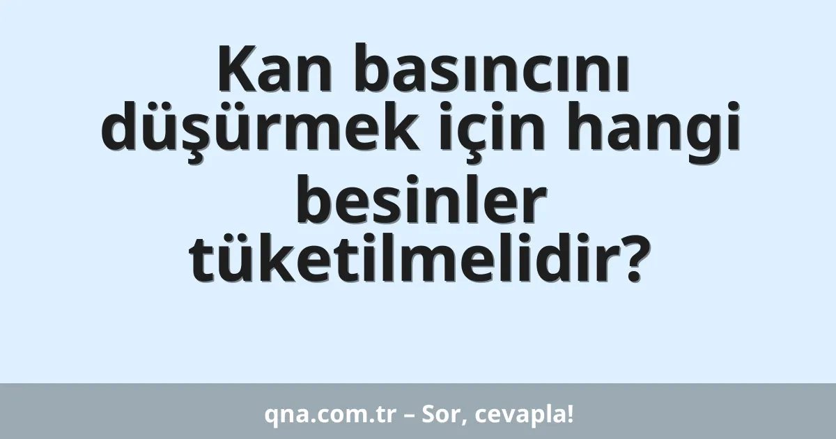 Kan basıncını düşürmek için hangi besinler tüketilmelidir?