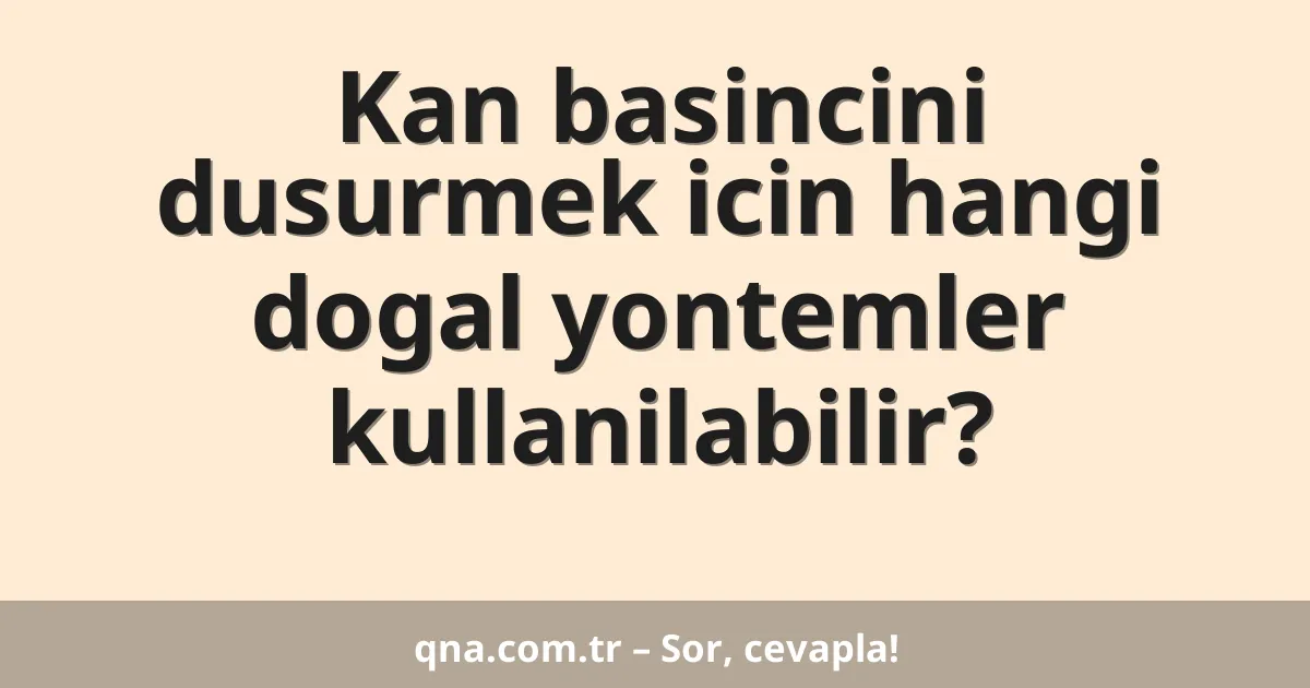 Kan basincini dusurmek icin hangi dogal yontemler kullanilabilir?