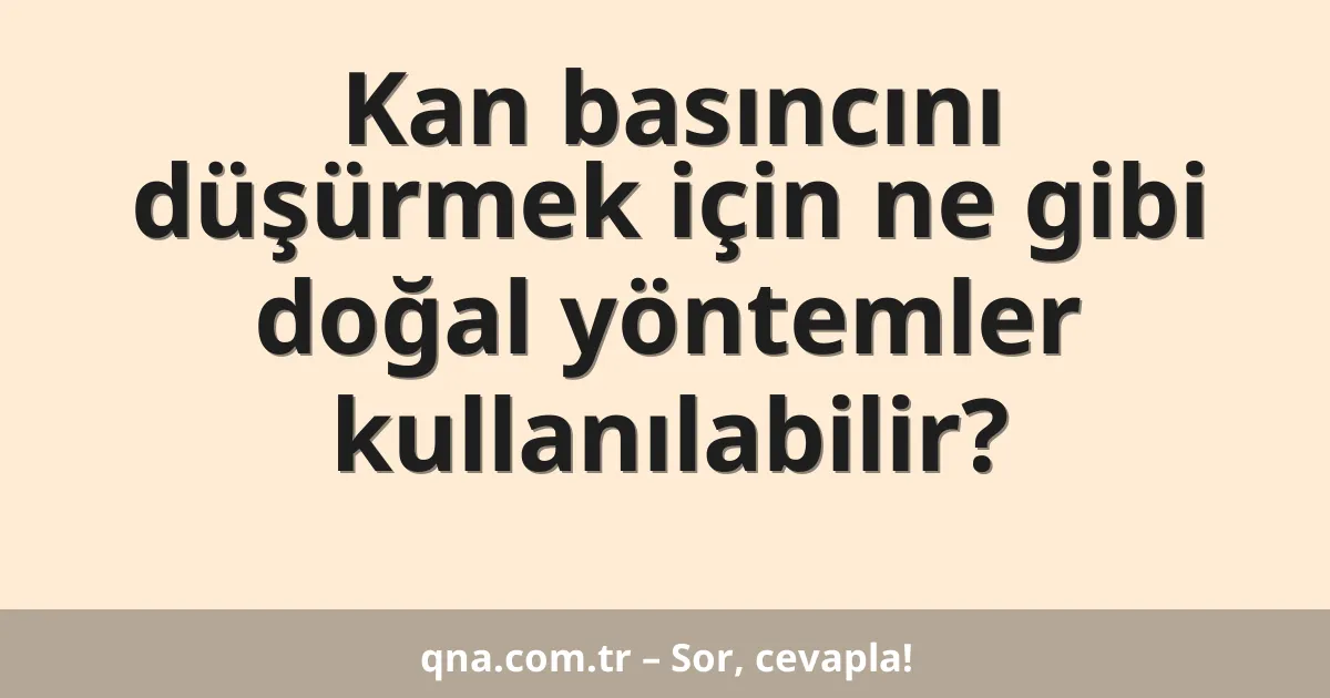 Kan basıncını düşürmek için ne gibi doğal yöntemler kullanılabilir?