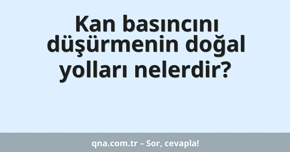 Kan basıncını düşürmenin doğal yolları nelerdir?
