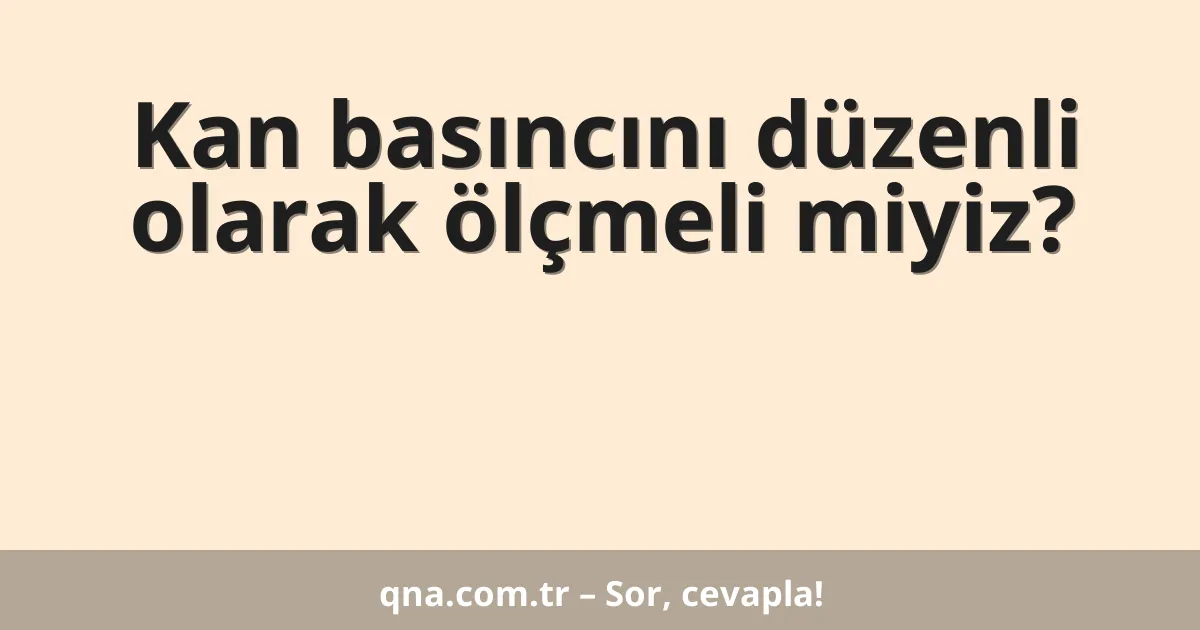 Kan basıncını düzenli olarak ölçmeli miyiz?