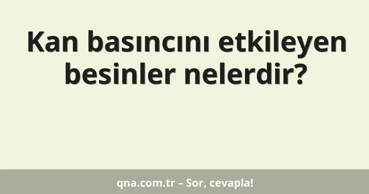 Kan basıncını etkileyen besinler nelerdir?