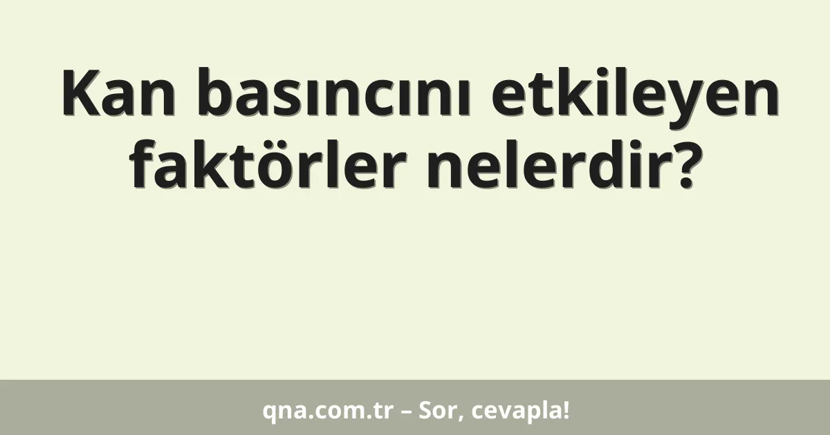 Kan basıncını etkileyen faktörler nelerdir?