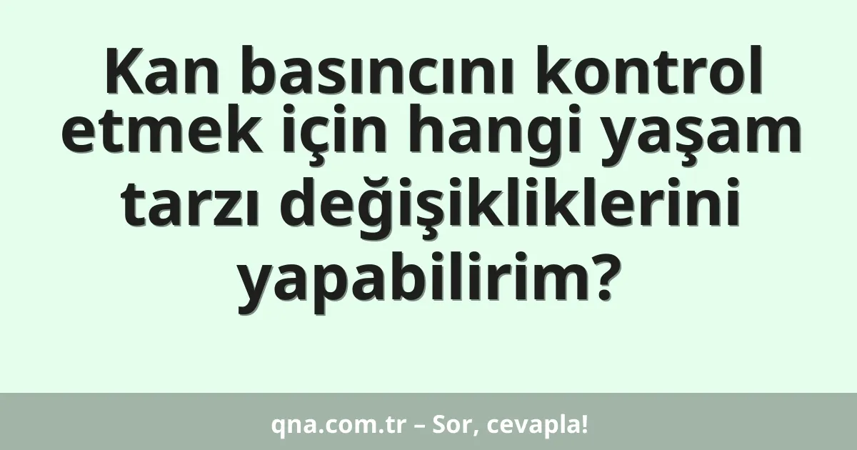 Kan basıncını kontrol etmek için hangi yaşam tarzı değişikliklerini yapabilirim?