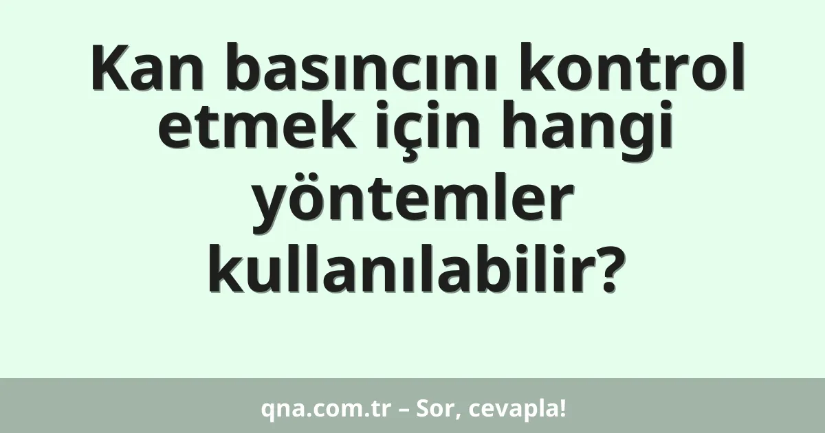 Kan basıncını kontrol etmek için hangi yöntemler kullanılabilir?