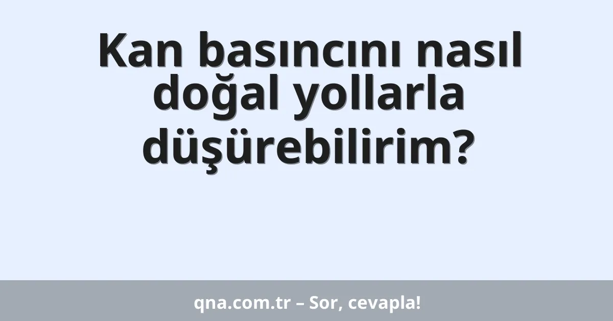 Kan basıncını nasıl doğal yollarla düşürebilirim?