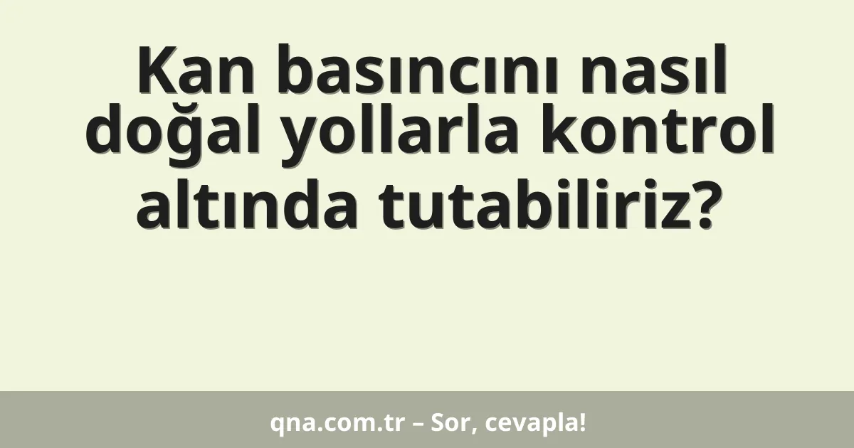 Kan basıncını nasıl doğal yollarla kontrol altında tutabiliriz?