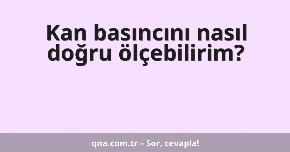 Kan basıncını nasıl doğru ölçebilirim?