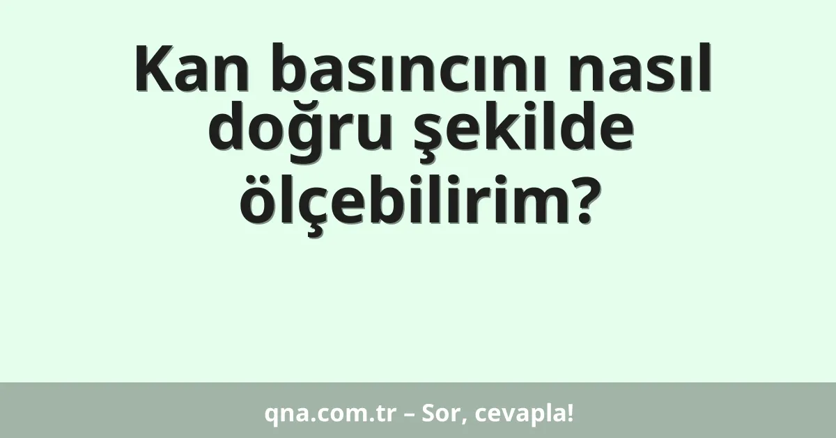 Kan basıncını nasıl doğru şekilde ölçebilirim?