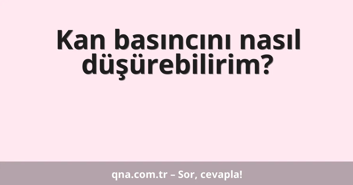 Kan basıncını nasıl düşürebilirim?