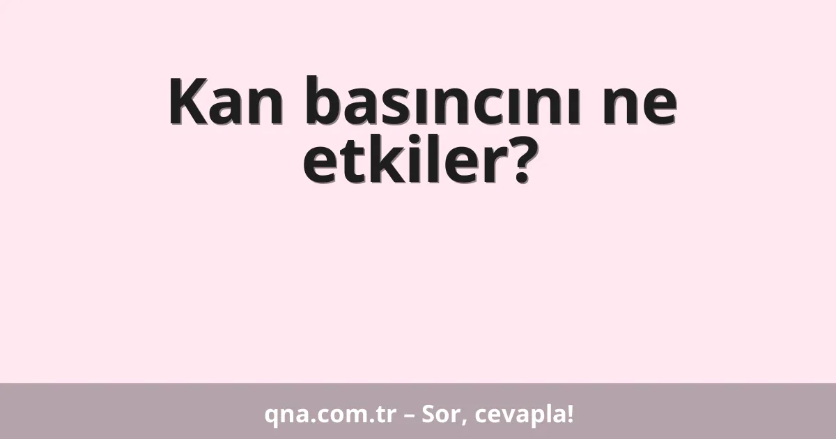 Kan basıncını ne etkiler?