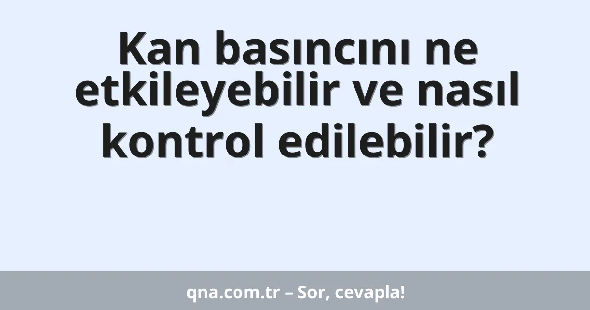 Kan basıncını ne etkileyebilir ve nasıl kontrol edilebilir?