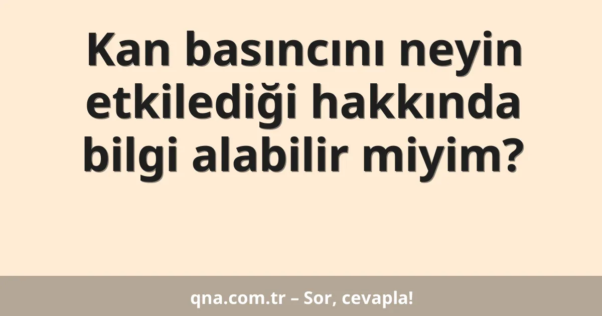 Kan basıncını neyin etkilediği hakkında bilgi alabilir miyim?