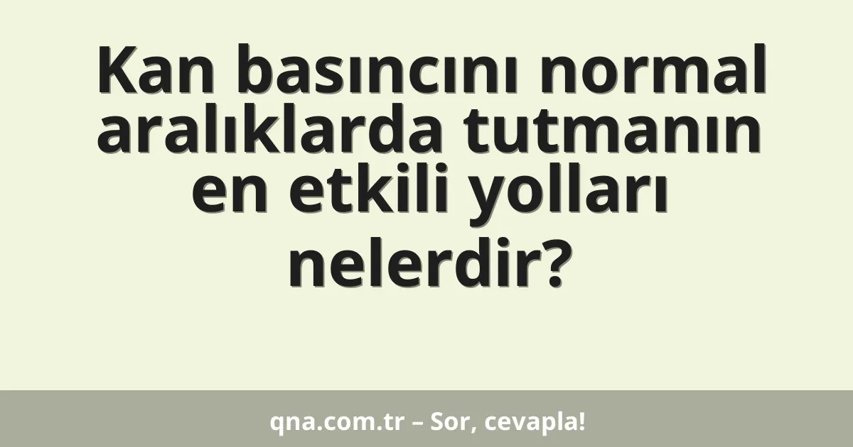 Kan basıncını normal aralıklarda tutmanın en etkili yolları nelerdir?