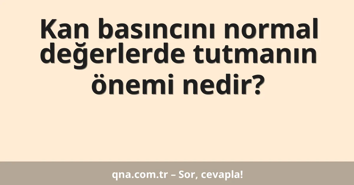 Kan basıncını normal değerlerde tutmanın önemi nedir?