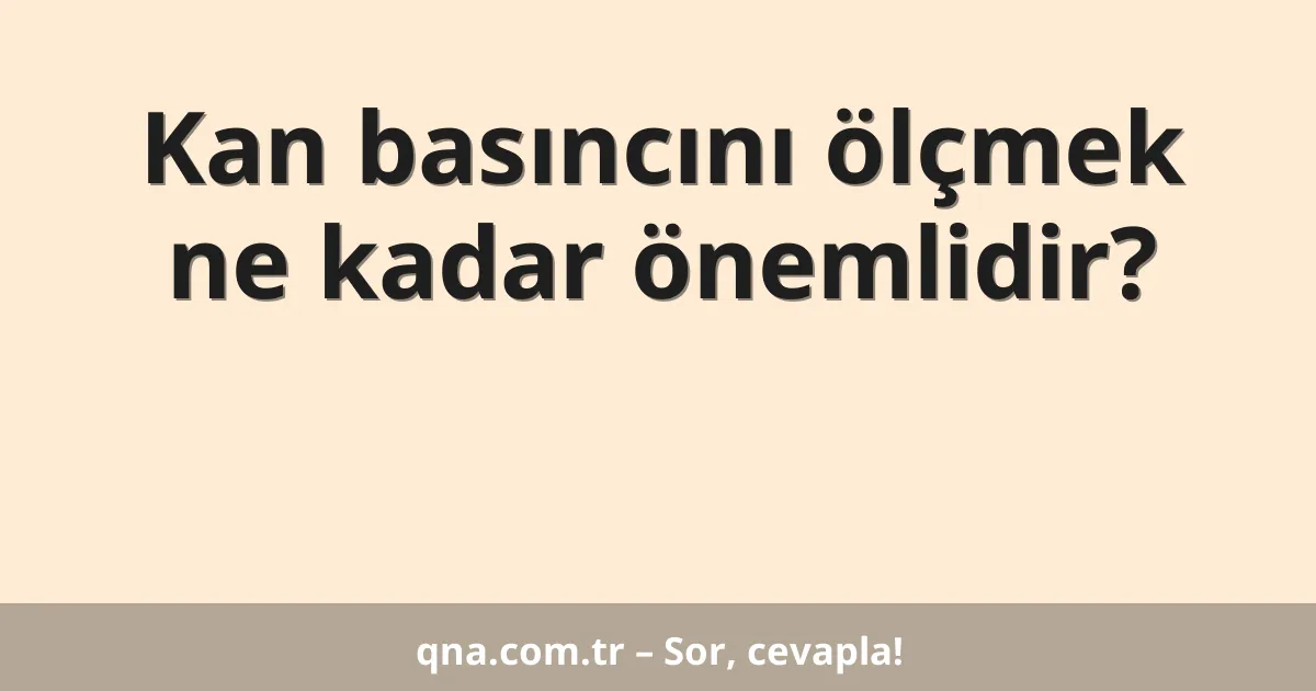 Kan basıncını ölçmek ne kadar önemlidir?