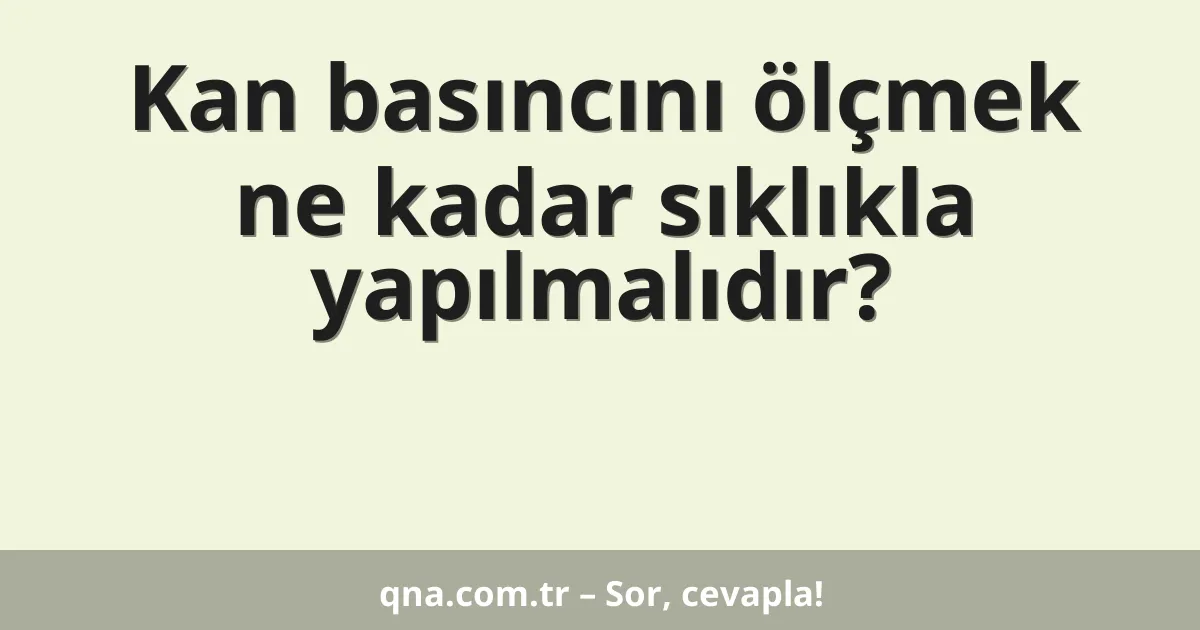 Kan basıncını ölçmek ne kadar sıklıkla yapılmalıdır?