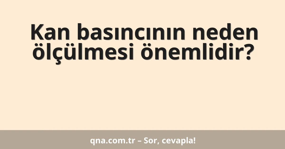 Kan basıncının neden ölçülmesi önemlidir?