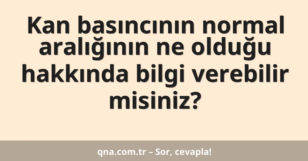 Kan basıncının normal aralığının ne olduğu hakkında bilgi verebilir misiniz?