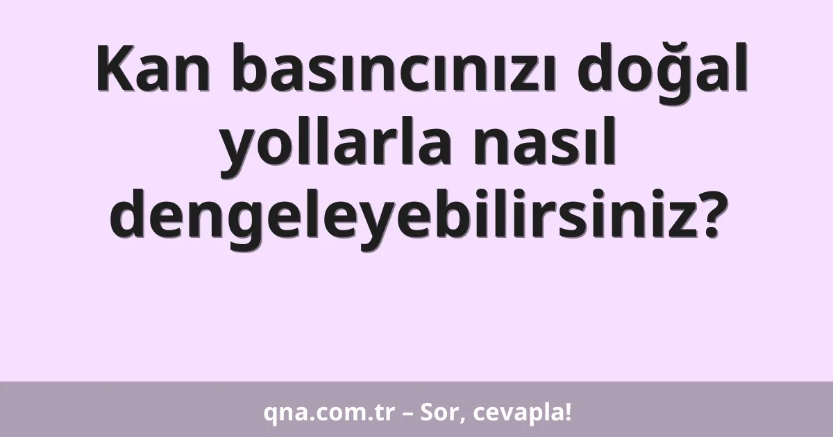 Kan basıncınızı doğal yollarla nasıl dengeleyebilirsiniz?