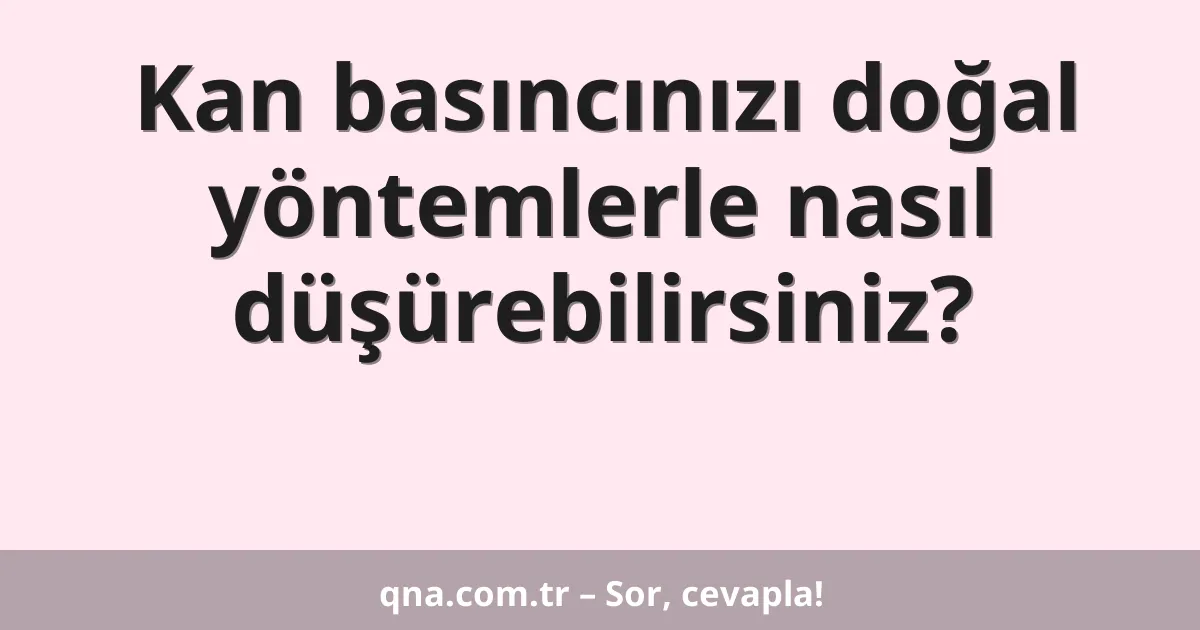 Kan basıncınızı doğal yöntemlerle nasıl düşürebilirsiniz?