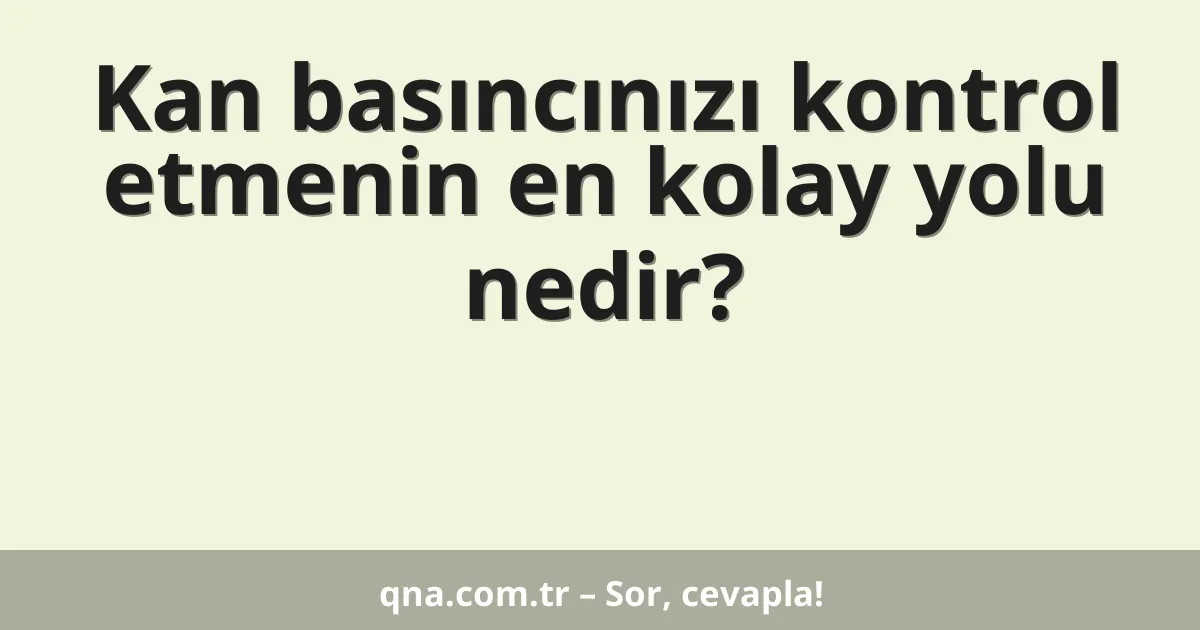 Kan basıncınızı kontrol etmenin en kolay yolu nedir?